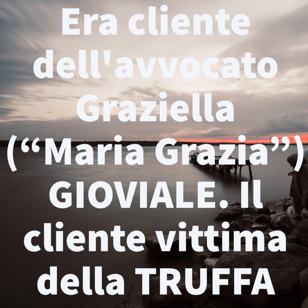 Era cliente dell'avvocato Graziella (“Maria Grazia”) GIOVIALE. Il cliente vittima della TRUFFA